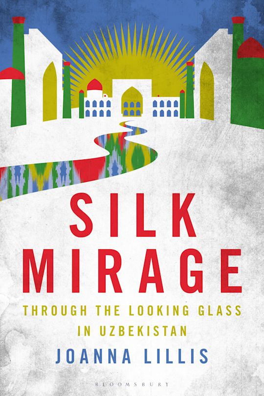 New Book Review: ‘Silk Mirage: Through the Looking Glass in Uzbekistan’ by Joanna Lillis